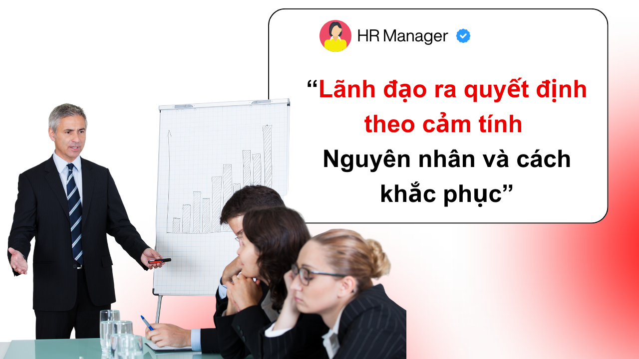 Lãnh đạo ra quyết định theo cảm tính – Nguyên nhân và cách khắc phục